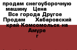 продам снегоуборочную машину › Цена ­ 55 000 - Все города Другое » Продам   . Хабаровский край,Комсомольск-на-Амуре г.